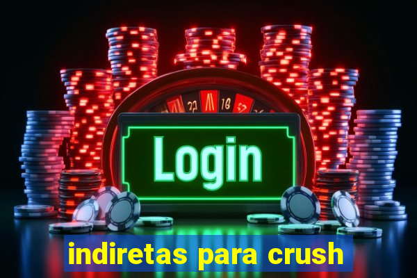 indiretas para crush